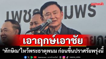 เอาฤกษ์เอาชัย! ‘ทักษิณ’ไหว้พระธาตุพนม ก่อนขึ้นปราศรัยพรุ่งนี้