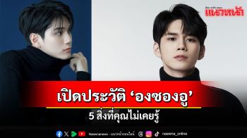 เปิดประวัติ \'องซองอู\'แฟนหนุ่มแห่งชาติ พร้อม 5 สิ่งที่คุณไม่เคยรู้