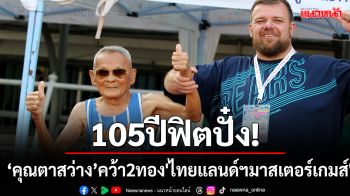 105ปีฟิตปั๋ง!\'คุณตาสว่าง\'วิ่ง100เมตรคว้าทอง\'ไทยแลนด์ฯมาสเตอร์\'