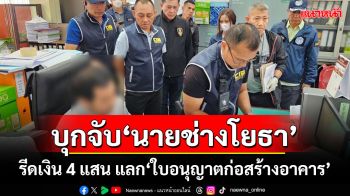 บุกจับ‘นายช่างโยธา’ รีดเงิน 4 แสน แลก‘ใบอนุญาตก่อสร้างอาคาร’