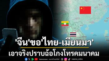 ‘จีน’ขอ‘ไทย-เมียนมา’เอาจริงปราบฉ้อโกงโทรคมนาคมข้ามพรมแดน