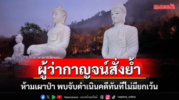 ผู้ว่าฯกาญจน์สั่งกำชับทุกพื้นที่ห้ามเผาป่า พบจับดำเนินคดีทันทีไม่มียกเว้น