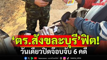 \'ตร.สังขละบุรี\'ฟิต! วันเดียวปิดจ๊อบ จับ 6 คดี