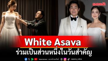 White Asava ร่วมเป็นส่วนหนึ่งในวันสำคัญ ของเจ้าสาวคนล่าสุด \'แต้ว-ณฐพร\'