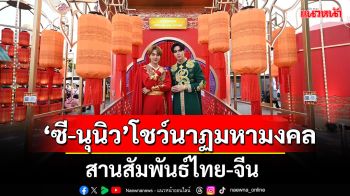 \'ซี-นุนิว\'เคียงคู่โชว์นาฏมหามงคลการแสดงสองแผ่นดินสานสัมพันธ์ไทย-จีน