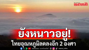 ยังหนาวอยู่! ไทยอุณหภูมิลดลงอีก 2 องศา เตือน 9 จังหวัดใต้ฝนหนัก