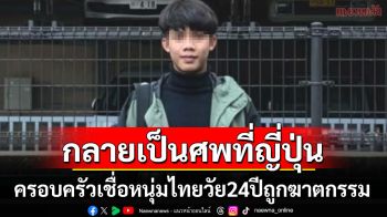 ครอบครัววอนช่วย! หนุ่มไทยวัย24ปีไปฝึกงานที่ญี่ปุ่นสุดท้ายกลายเป็นศพ เชื่อถูกฆาตกรรม