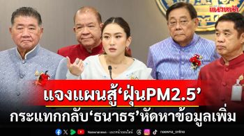 ‘อิ๊งค์’ร่ายยาวแผนจัดการ‘ฝุ่นPM2.5’ กระแทกกลับ‘ธนาธร’หัดหาข้อมูลเพิ่ม