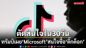 \'ทรัมป์\'เผย\'Microsoft\'สนใจซื้อกิจการ\'ติ๊กต็อก\' ขอตัดสินใจใน 30 วัน