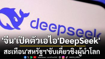 \'จีน\'เปิดตัว‘DeepSeek’เขย่าวงการ‘เอไอ’ สะเทือน‘สหรัฐฯ’ขับเคี่ยวชิงผู้นำโลก