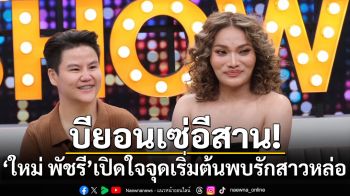 บียอนเซ่อีสาน! \'ใหม่ พัชรี\'เปิดใจจุดเริ่มต้นพบรักสาวหล่อ ขอแต่งงานเอง