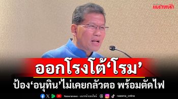 ‘เด็กภท.’ออกโรงโต้‘โรม’ ป้อง‘อนุทิน’ไม่เคยกลัวตอ พร้อมตัดไฟ