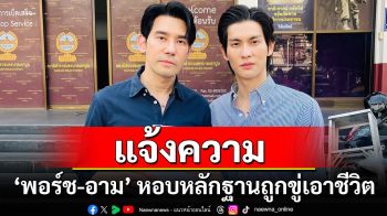 ‘พอร์ช-อาม’ หอบหลักฐานแจ้งควา ถูกวิจารณ์ขู่เอาชีวิต