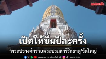 นทท.ขึ้นพระปรางค์กราบพระบรมสารีริกธาตุ งานวัดใหญ่ปี 2568 เปิดให้ขึ้นปีละครั้ง