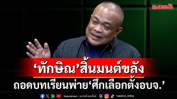 ถอดบทเรียน‘ทักษิณ’สิ้นมนต์ขลัง พ่ายศึกเลือกตั้งอบจ. ย่ามใจตีซ้ำ‘ไล่หนูตีงูเห่า’