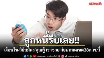 ลูกหนี้รีบเลย!! เปิดเงื่อนไข-วิธีสมัคร\'คุณสู้ เราช่วย\'ก่อนหมดเขตลงทะเบียน28 ก.พ.นี้