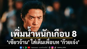 ซุปเปอร์สตาร์ ‘เซียวจ้าน’ ใส่เต็มเพื่อบท ‘ก๊วยเจ๋ง’ เพิ่มน้ำหนักกว่า 8 กิโลกรัม