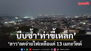 ใครกดดัน??!! \'ลาว\'บีบซ้ำลดจ่ายไฟให้ท่า\'ขี้เหล็ก\'แค่ 13 เมกะวัตต์โดยไม่แจ้งเหตุผล