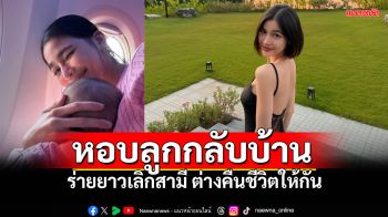 \'แบม ไพลิน\'ไปต่อไม่ไหว อุ้มลูกกลับบ้าน เลิกสามี คืนชีวิตให้กันและกัน