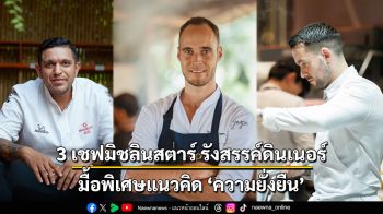 3 เชฟมิชลินสตาร์จับมือรังสรรค์ดินเนอร์มื้อพิเศษขับเคลื่อนแนวคิด ‘ความยั่งยืน’