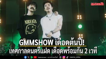 GMMSHOW ปลุกความเดือดต้นปี! เทศกาลดนตรีแฝด เดือดพร้อมกัน 2 เวที แบบไม่มีใครยอมใคร!