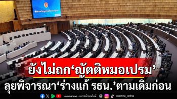 \'สภา\' มีมติยังไม่ถก \'ญัตติหมอเปรม\' เดินหน้าพิจารณา \'ร่างแก้ รธน.\' ตามเดิมก่อน