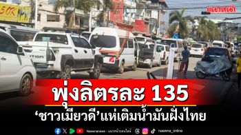 สะพานมิตรแน่น! ‘ชาวเมียวดี’แห่เติมน้ำมันฝั่งไทย หลังราคาพุ่งลิตรละ 135 บาท