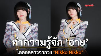 ทำความรู้จักกับ อาย ไอดอลสาวจากวง \'Nikko Nikko\'