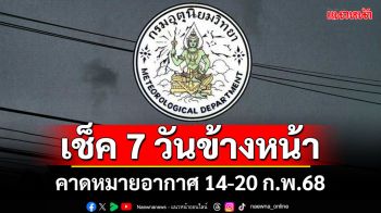 มาแล้ว! กรมอุตุฯคาดหมายอากาศ 7 วันข้างหน้า ตั้งแต่ 14-20 ก.พ.68