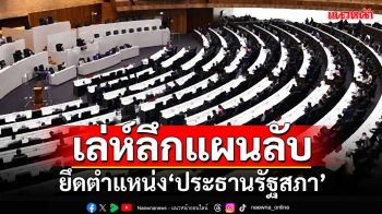 ปูดเล่ห์ลึกแผนลับ ยึดตำแหน่ง‘ประธานรัฐสภา’