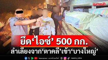 ป.ป.ส.ยึด‘ไอซ์’ 500 กก. ลำเลียงจาก‘ตาคลี’เข้า‘บางใหญ่’ ไล่ยึดทรัพย์ขบวนการ