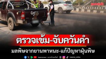 ตรวจเข้ม! ‘จับควันดำ’ มลพิษจากยานพาหนะ-แก้ปัญหาฝุ่น PM2.5