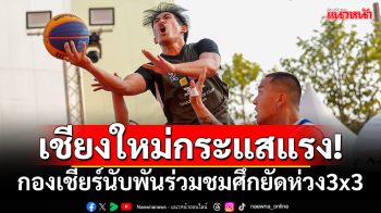 เชียงใหม่กระแสแรง! กองเชียร์นับพันร่วมชมศึกยัดห่วง3x3