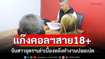 รวบแล้ว\'สาวอุดร\'แก๊งคอลเซ็นเตอร์ หลังกลับจากปอยเปต เล่าเบื้องหลังทำงานตุ๋นเรื่อง 18 บวก