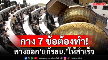 ‘แก้รัฐธรรมนูญ’ให้สำเร็จ 7 ข้อต้องทำ เว้นแต่ซื้อเวลา ตีกรรเชียง เลี่ยงบาลี