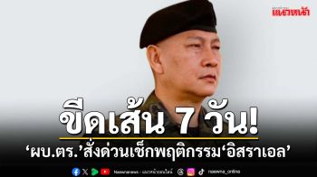 ขีดเส้น 7 วัน! ‘ผบ.ตร.’สั่งด่วนให้ตำรวจทุกหน่วย เข้มสอบพฤติกรรม‘อิสราเอล’ใน‘อ.ปาย’