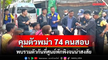 บุกคุมตัวแรงงานพม่าสมุทรสาคร 74 คนสอบหลังพบเคลื่อนไหวรวมตัวกันจนผิดสังเกต