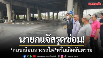 นายกแจ๊สรุดซ่อม! ‘ถนนเลียบทางรถไฟ’ หลังทรุดเพิ่ม-หวั่นเกิดอันตราย