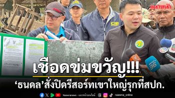 \'ธนดล\'บุกสอบรีสอร์ทเขาใหญ่รุกที่ ส.ป.ก.สั่ง\'ปิดกิจการ\' ลุยต่อสนามกอล์ฟครอบครัว\'อนุทิน\'