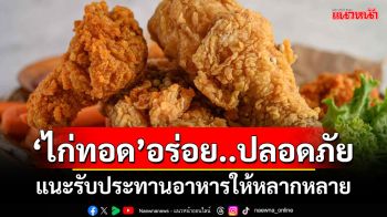 ‘ไก่ทอด’อร่อย..ปลอดภัย แนะรับประทานอาหารให้หลากหลาย