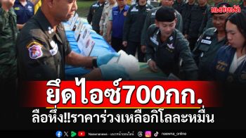 ยึดไอซ์700กก.!! ลือหึ่ง‘ราคาร่วงเหลือกิโลละหมื่น’ หลังยึดได้ชายแดนบ่อยครั้ง