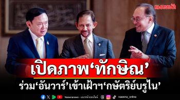 เปิดภาพ‘ทักษิณ’ ร่วม‘อันวาร์’เข้าเฝ้าฯ‘กษัตริย์บรูไน’ เผยถกประเด็นเมียนมา-เศรษฐกิจสีเทา