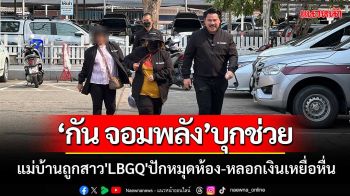 ‘กัน จอมพลัง’บุกช่วยแม่บ้านถูกสาว\'LBGQ\'ปักหมุดห้อง-หลอกเงินเหยื่อหื่น