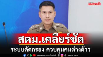 โฆษก สตม.ชี้แจงระบบบคัดกรอง-ควบคุมคนต่างด้าวเดินทางเข้า-ออกประเทศ