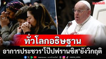 พระอาการประชวร\'โป๊ปฟรานซิส\'ยังคงวิกฤติ พบสัญญาณไตวายขั้นต้น