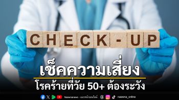 เช็คความเสี่ยงโรคร้ายที่วัย 50+ ต้องระวัง