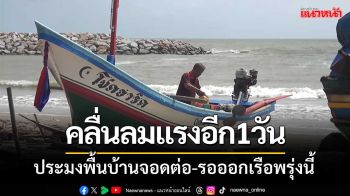 อุตุใต้ออกเตือน! ‘คลื่นลมแรงอีก1วัน’ประมงพื้นบ้านจอดต่อ-รอออกเรือพรุ่งนี้