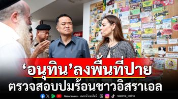 \'อนุทิน\'ยกคณะลงพื้นที่ ‘โบสถ์ชาบัด’ ปาย แม่ฮ่องสอน ตรวจสอบปมร้อนชาวอิสราเอล