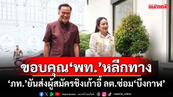 ขอบคุณ‘พท.’หลีกทาง! ‘ภูมิใจไทย’ยันส่งผู้สมัครชิงเก้าอี้เลือกตั้งซ่อม‘บึงกาฬ’