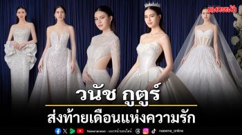 \'วนัช กูตูร์\'ส่งท้ายเดือนแห่งความรักด้วยคอลเลกชันชุดวิวาห์สุดหวานดุจเจ้าหญิงในเทพนิยาย